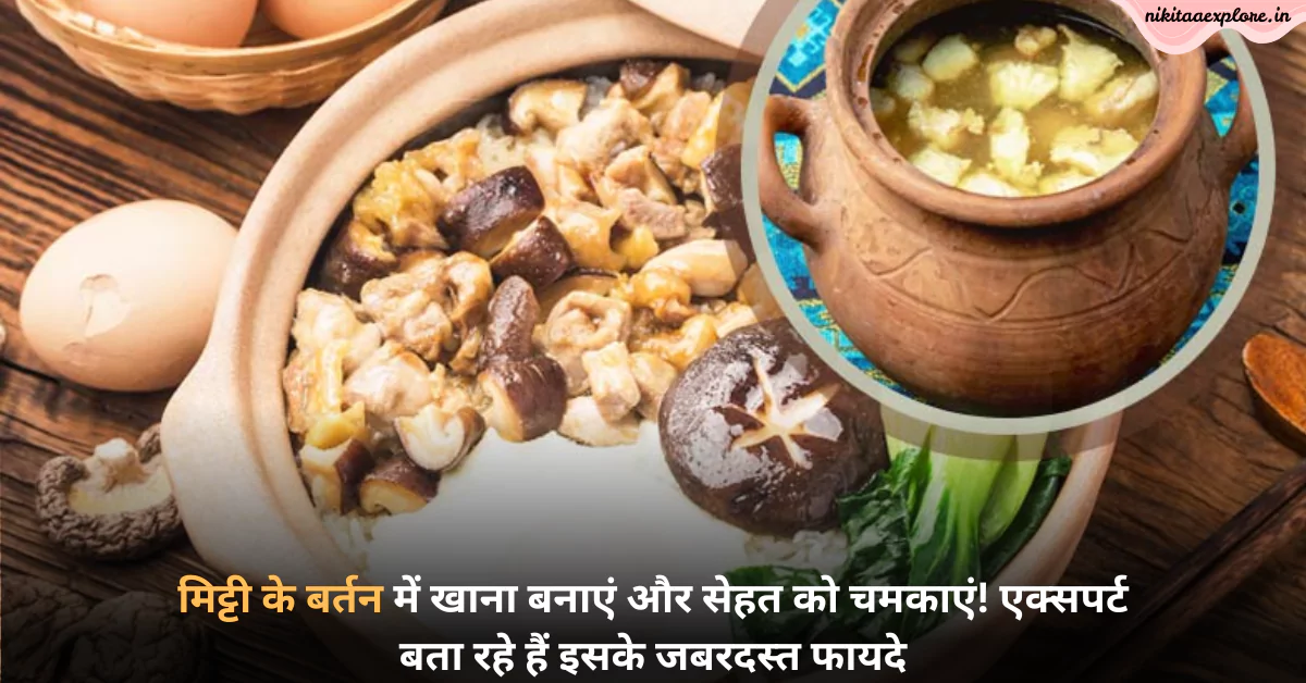 मिट्टी के बर्तन में खाना बनाएं और सेहत को चमकाएं! एक्सपर्ट बता रहे हैं इसके जबरदस्त फायदे
