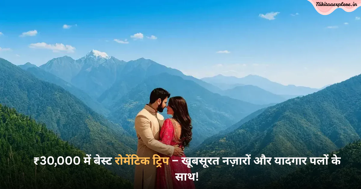 ₹30,000 में बेस्ट रोमेंटिक ट्रिप – खूबसूरत नज़ारों और यादगार पलों के साथ!