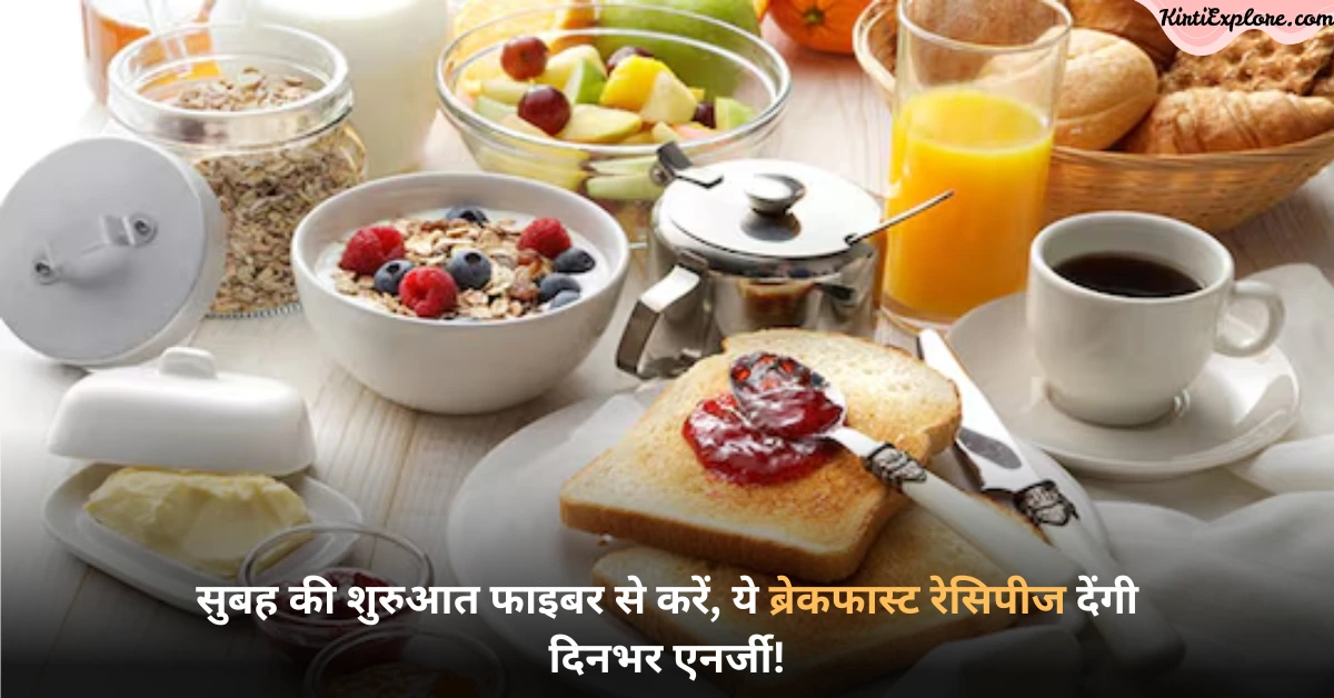 सुबह की शुरुआत फाइबर से करें, ये ब्रेकफास्ट रेसिपीज देंगी दिनभर एनर्जी!