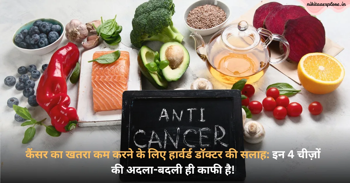 कैंसर का खतरा कम करने के लिए हार्वर्ड डॉक्टर की सलाह: इन 4 चीज़ों की अदला-बदली ही काफी है!